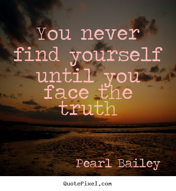 Pearl Bailey poster quotes - You never find yourself until you face the truth - Life quote