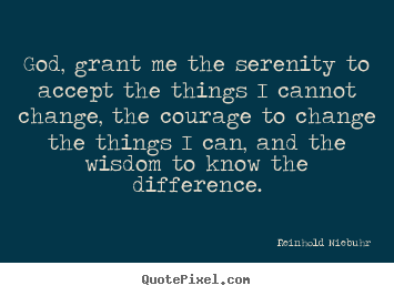 God, grant me the serenity to accept the things.. Reinhold Niebuhr good life sayings