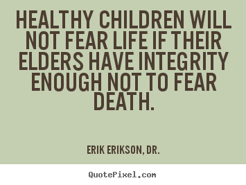 Healthy children will not fear life if their elders.. Erik Erikson, Dr. greatest life sayings