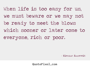 Life quote - When life is too easy for us, we must beware..