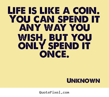 Life quotes - Life is like a coin. you can spend it any way you wish, but..