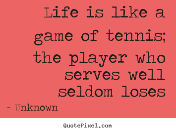 Unknown picture quotes - Life is like a game of tennis; the player who serves.. - Life quote