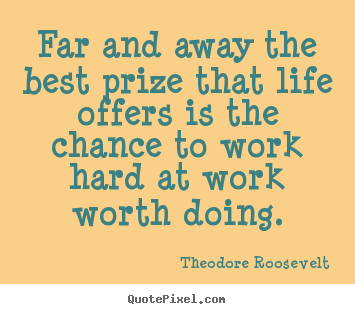 Quote about life - Far and away the best prize that life offers is the chance..