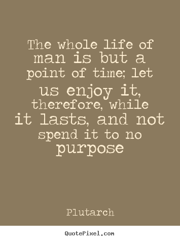 Quotes about life - The whole life of man is but a point of time; let us enjoy it,..