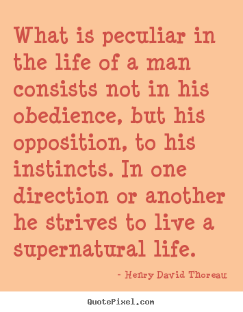 Henry David Thoreau picture quote - What is peculiar in the life of a man consists not in his obedience,.. - Life quote