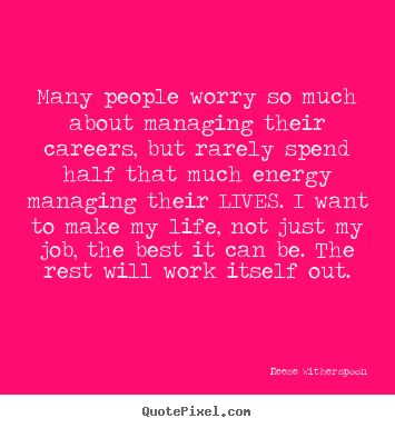 Many people worry so much about managing their.. Reese Witherspoon popular life quotes