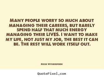 Many people worry so much about managing their.. Reese Witherspoon great life quote