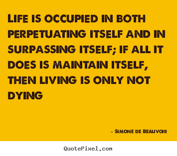Life sayings - Life is occupied in both perpetuating itself and in surpassing..