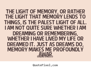 Quotes about life - The light of memory, or rather the light that memory lends to things,..