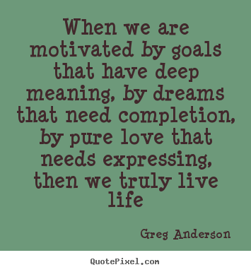 Create your own poster quote about life - When we are motivated by goals that have..