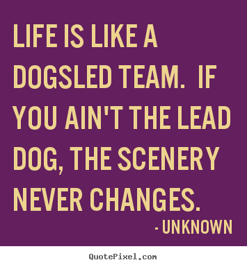 Quote about life - Life is like a dogsled team. if you ain't..