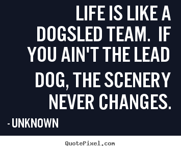Customize poster quote about life - Life is like a dogsled team. if you ain't the lead..