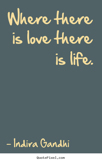 Quotes about life - Where there is love there is life.