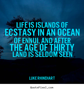 Life is islands of ecstasy in an ocean of ennui, and after the age of.. Luke Rhinehart good life quotes