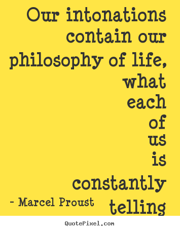 Quote about life - Our intonations contain our philosophy of life, what each of us is..