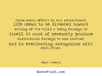 Emma Goldman picture quotes - Since every effort in our educational life seems to be directed toward.. - Life quotes