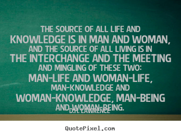 Life quote - The source of all life and knowledge is in man and woman,..
