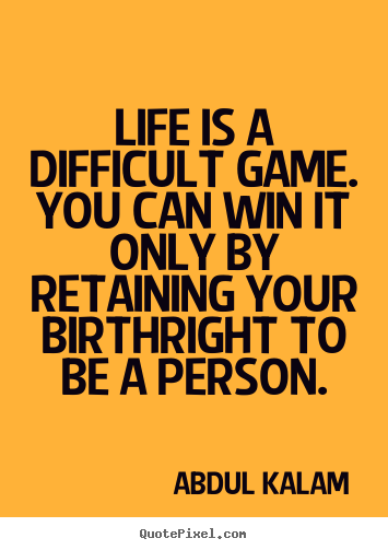Life quotes - Life is a difficult game. you can win it only by retaining your birthright..