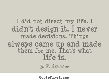 I did not direct my life. i didn't design it... B. F. Skinner famous life quotes