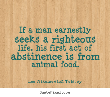 Leo Nikolaevich Tolstoy picture quotes - If a man earnestly seeks a righteous life, his first act of abstinence.. - Life quote