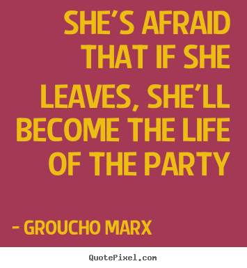 Groucho Marx picture quote - She's afraid that if she leaves, she'll become.. - Life quotes