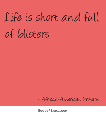 Diy picture quotes about life - Life is short and full of blisters