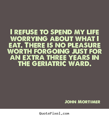 Quotes about life - I refuse to spend my life worrying about what i eat. there..