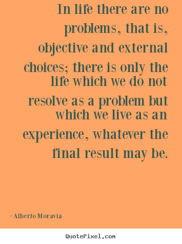 Alberto Moravia picture quotes - In life there are no problems, that is, objective.. - Life quotes