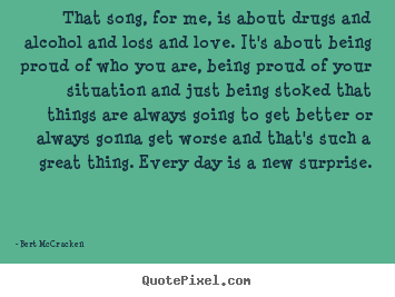 Diy picture quotes about life - That song, for me, is about drugs and alcohol and loss and love. it's..