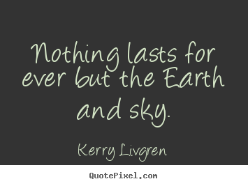 Quotes about life - Nothing lasts for ever but the earth and sky.