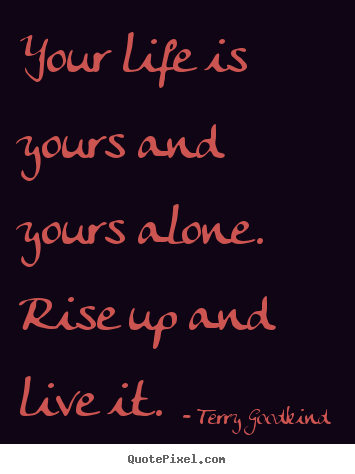 Create graphic picture sayings about life - Your life is yours and yours alone. rise up and live it.