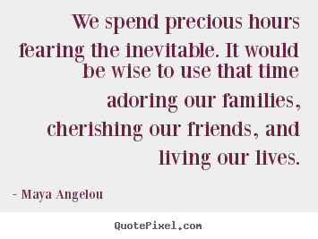 Life quotes - We spend precious hours fearing the inevitable...