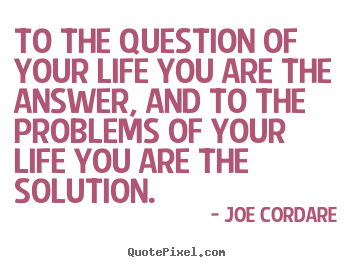 Make picture quotes about life - To the question of your life you are the answer,..