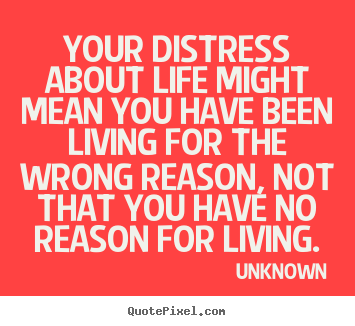 Life quote - Your distress about life might mean you have been living..