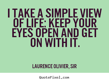 Design your own pictures sayings about life - I take a simple view of life: keep your eyes open and get on..