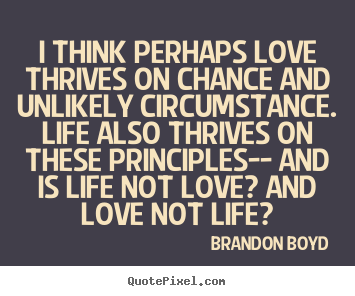 Brandon Boyd picture quotes - I think perhaps love thrives on chance and unlikely circumstance... - Life quotes