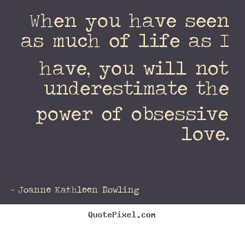 When you have seen as much of life as i have,.. Joanne Kathleen Rowling  life quote