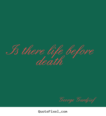 George Gurdjief picture quotes - Is there life before death - Life quote