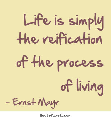 Ernst Mayr photo quote - Life is simply the reification of the process of living - Life quotes