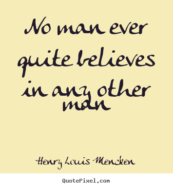 Henry Louis Mencken picture quote - No man ever quite believes in any other man - Life quote