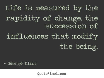Quotes about life - Life is measured by the rapidity of change, the succession of influences..