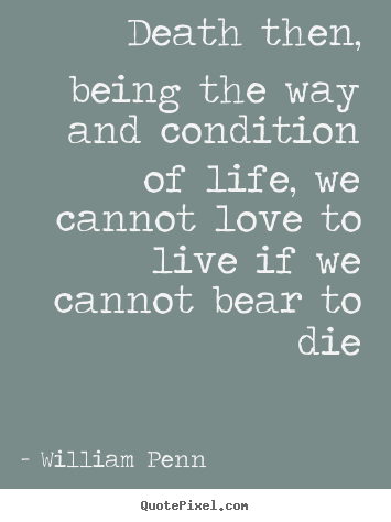 Life quote - Death then, being the way and condition of life, we cannot love..