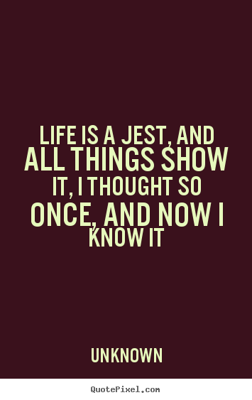 Customize picture quotes about life - Life is a jest, and all things show it, i thought..