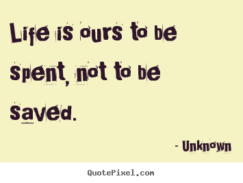 Design picture quotes about life - Life is ours to be spent, not to be saved.
