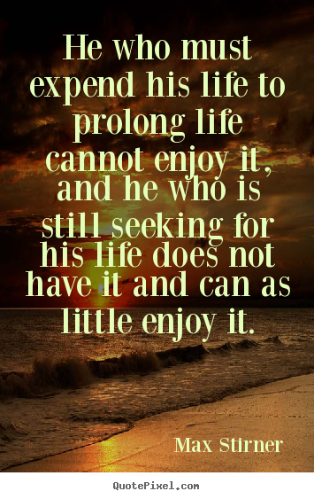 Life quotes - He who must expend his life to prolong life cannot enjoy..