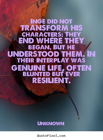 Unknown poster quotes - Inge did not transform his characters: they end where they began. but.. - Life quotes