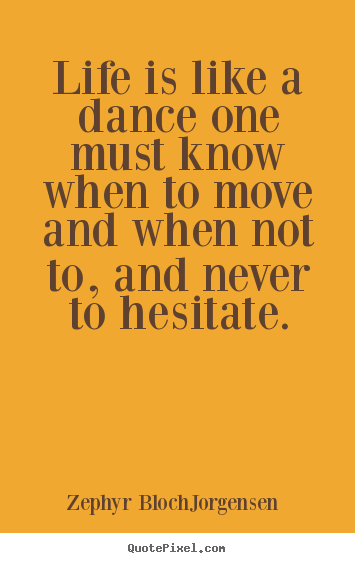 Diy picture quotes about life - Life is like a dance one must know when to move and when not to,..