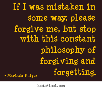 Mariana Fulger picture quotes - If i was mistaken in some way, please forgive me, but stop with this.. - Life quotes