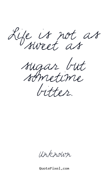 Create photo quotes about life - Life is not as sweet as sugar but sometime..
