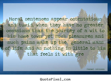 Design custom image quotes about life - Moral sentences appear ostentatious and tumid, when they have..